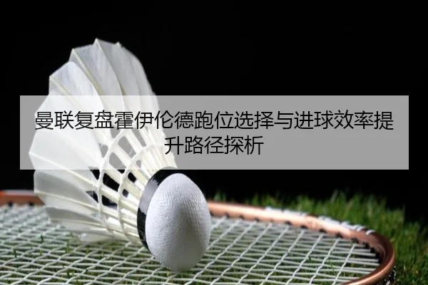 曼联复盘霍伊伦德跑位选择与进球效率提升路径探析