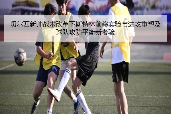 切尔西新帅战术改革下斯特林前移实验与进攻重塑及球队攻防平衡新考验